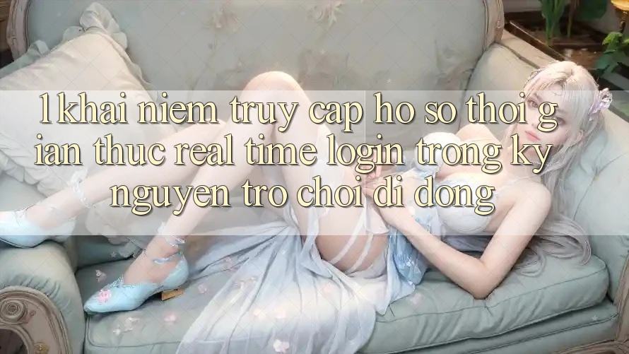 1. Khái Niệm Truy cập hồ sơ Thời Gian Thực (Real-Time Login) Trong Kỷ Nguyên Trò chơi di động 1. Khái Niệm Truy cập hồ sơ Thời Gian Thực (Real-Time Login) Trong Kỷ Nguyên Trò chơi di động