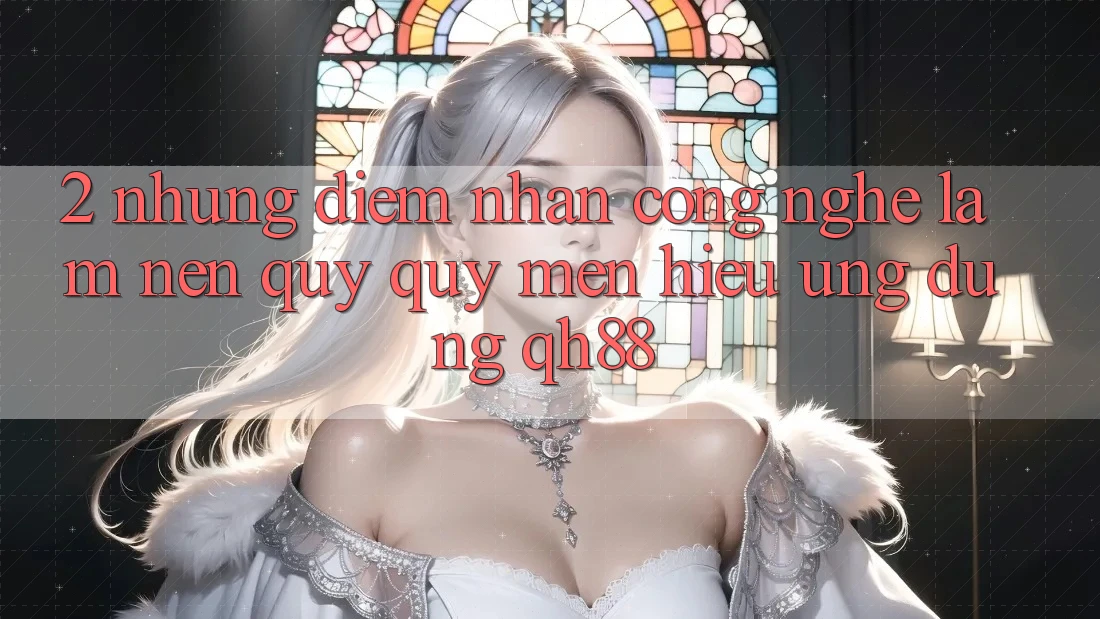 2. Những Điểm Nhấn Công Nghệ Làm Nên Quý quý mến Hiệu Ứng Dụng QH88 2. Những Điểm Nhấn Công Nghệ Làm Nên Quý quý mến Hiệu Ứng Dụng QH88