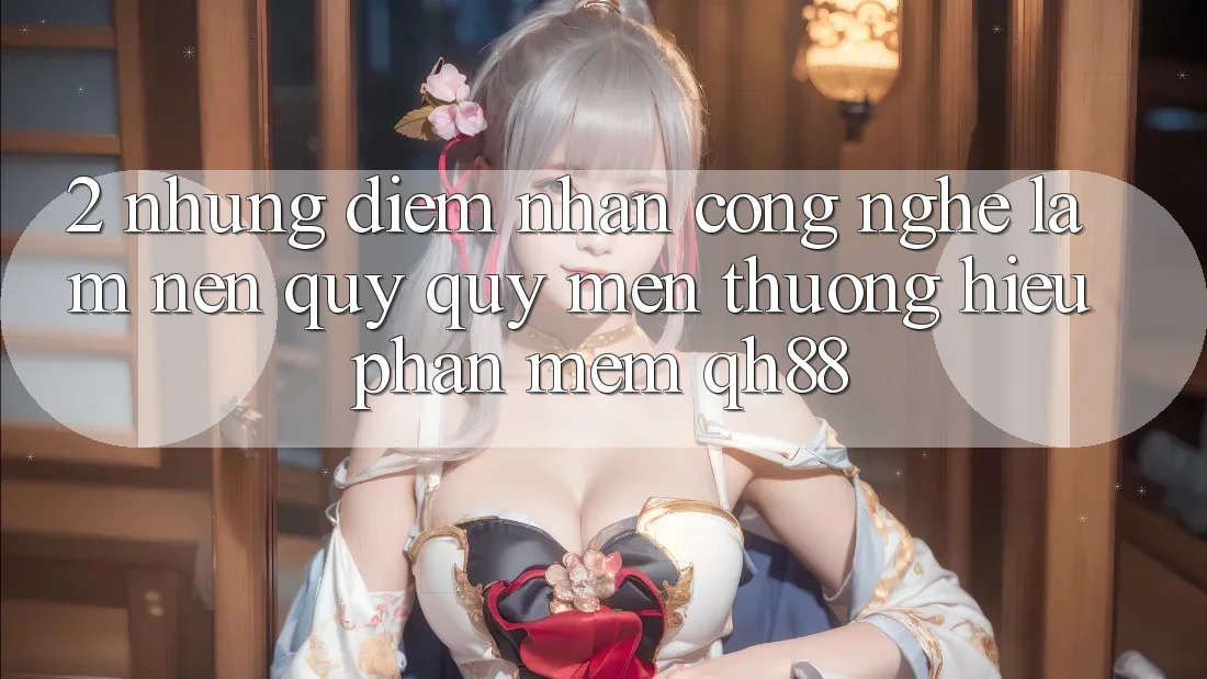 2. Những Điểm Nhấn Công Nghệ Làm Nên Quý quý mến thương Hiệu Phần mềm QH88 2. Những Điểm Nhấn Công Nghệ Làm Nên Quý quý mến thương Hiệu Phần mềm QH88