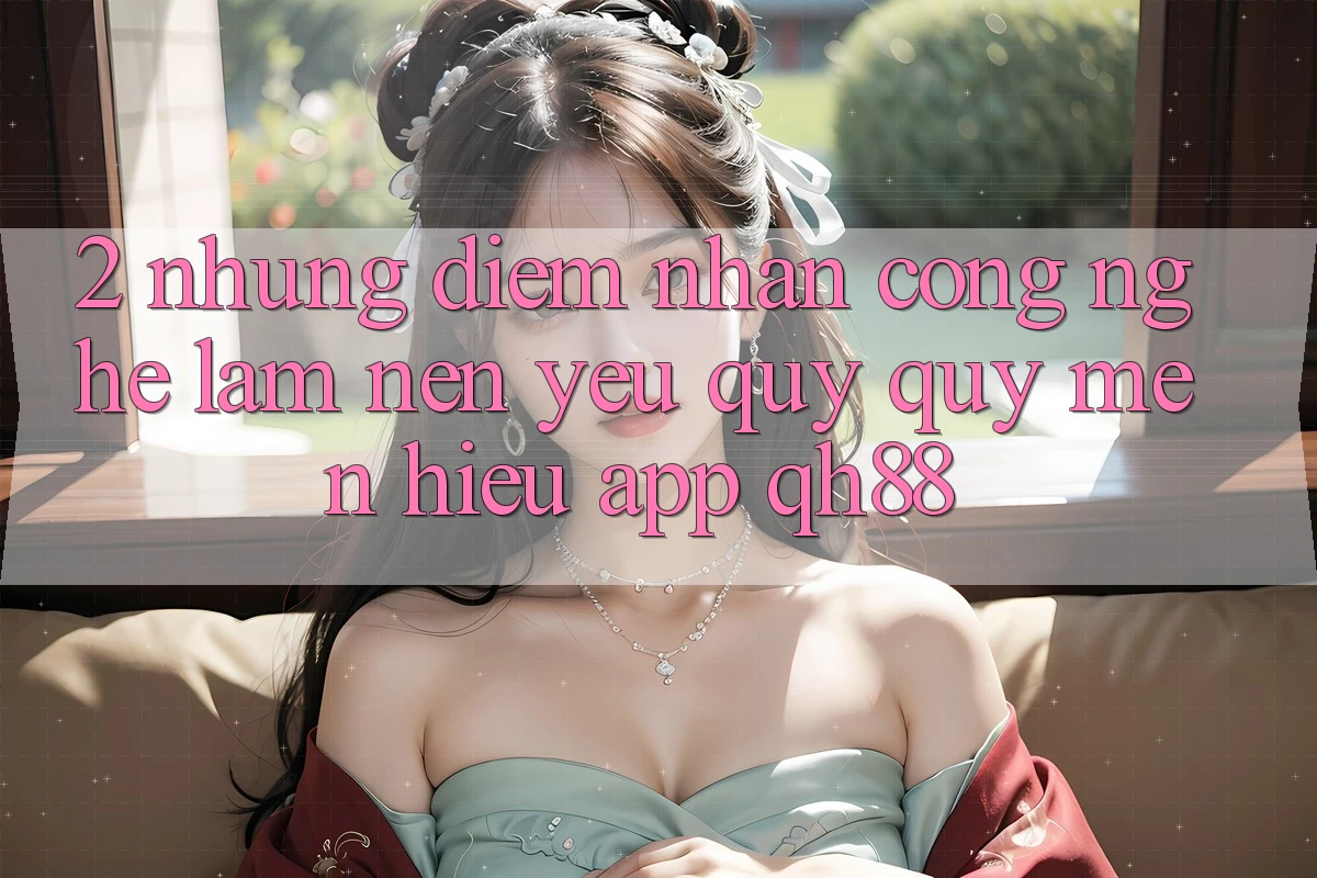 2. Những Điểm Nhấn Công Nghệ Làm Nên Yêu quý quý mến Hiệu App QH88 2. Những Điểm Nhấn Công Nghệ Làm Nên Yêu quý quý mến Hiệu App QH88