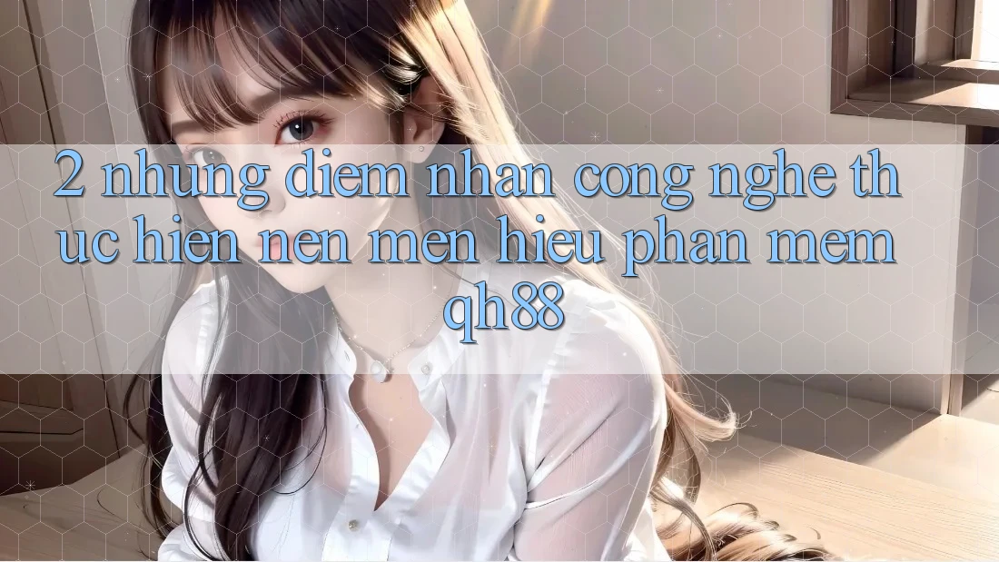 2. Những Điểm Nhấn Công Nghệ Thực hiện Nên Mến Hiệu Phần mềm QH88 2. Những Điểm Nhấn Công Nghệ Thực hiện Nên Mến Hiệu Phần mềm QH88