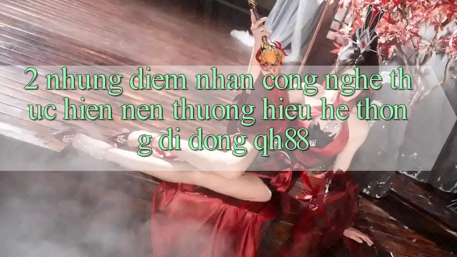 2. Những Điểm Nhấn Công Nghệ Thực hiện Nên Thương Hiệu Hệ thống di động QH88 2. Những Điểm Nhấn Công Nghệ Thực hiện Nên Thương Hiệu Hệ thống di động QH88