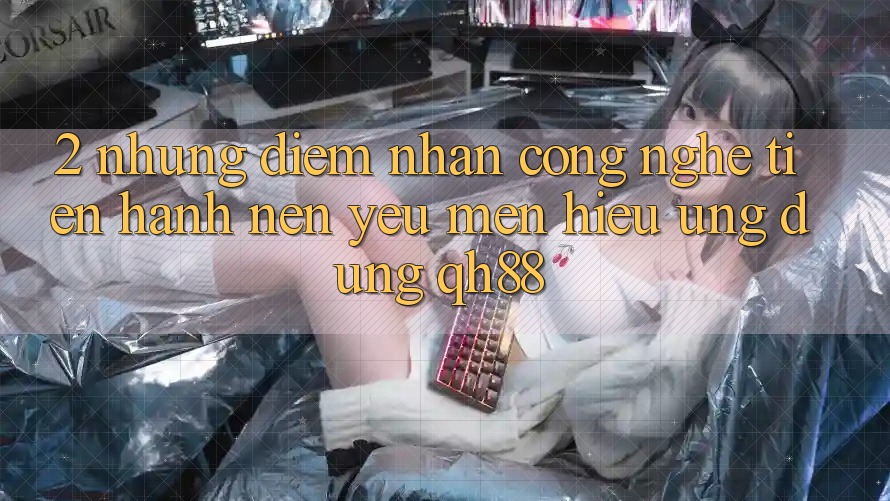 2. Những Điểm Nhấn Công Nghệ Tiến hành Nên Yêu mến Hiệu Ứng Dụng QH88 2. Những Điểm Nhấn Công Nghệ Tiến hành Nên Yêu mến Hiệu Ứng Dụng QH88