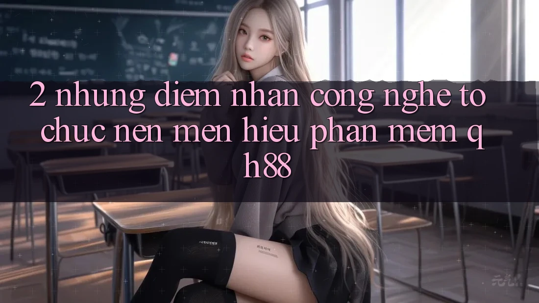2. Những Điểm Nhấn Công Nghệ Tổ chức Nên Mến Hiệu Phần mềm QH88