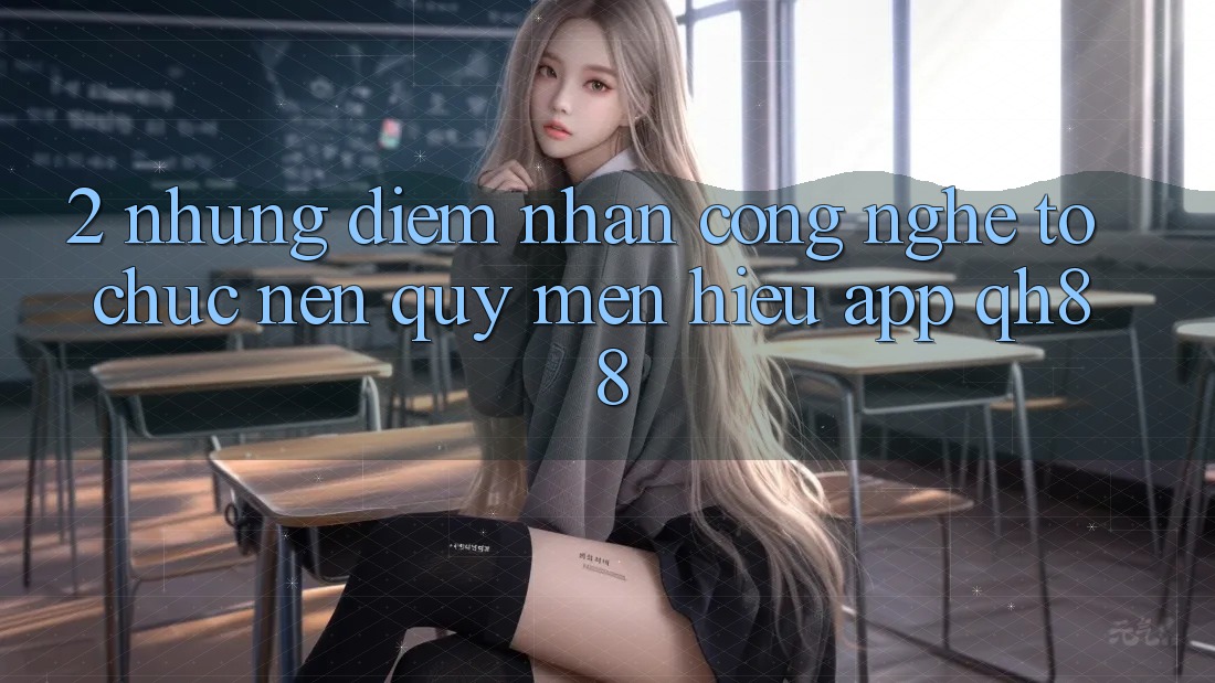 2. Những Điểm Nhấn Công Nghệ Tổ chức Nên Quý mến Hiệu App QH88 2. Những Điểm Nhấn Công Nghệ Tổ chức Nên Quý mến Hiệu App QH88