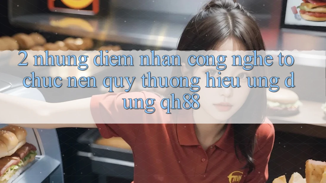 2. Những Điểm Nhấn Công Nghệ Tổ chức Nên Quý thương Hiệu Ứng Dụng QH88 2. Những Điểm Nhấn Công Nghệ Tổ chức Nên Quý thương Hiệu Ứng Dụng QH88