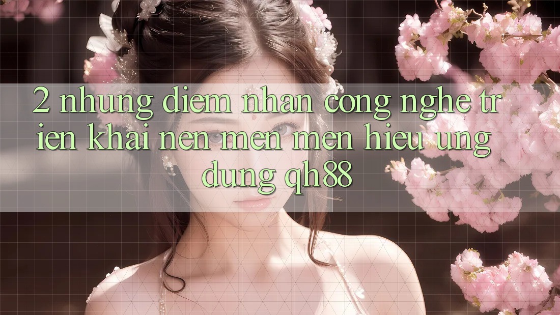2. Những Điểm Nhấn Công Nghệ Triển khai Nên Mến mến Hiệu Ứng Dụng QH88 2. Những Điểm Nhấn Công Nghệ Triển khai Nên Mến mến Hiệu Ứng Dụng QH88