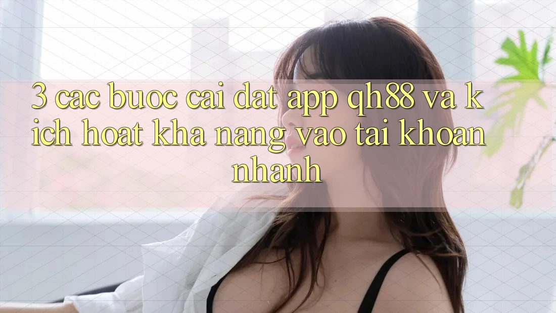 3. Các bước Cài đặt App QH88 Và Kích Hoạt Khả năng Vào tài khoản Nhanh