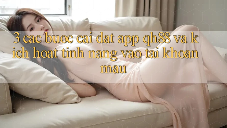 3. Các bước Cài đặt App QH88 Và Kích Hoạt Tính Năng Vào tài khoản Mau
