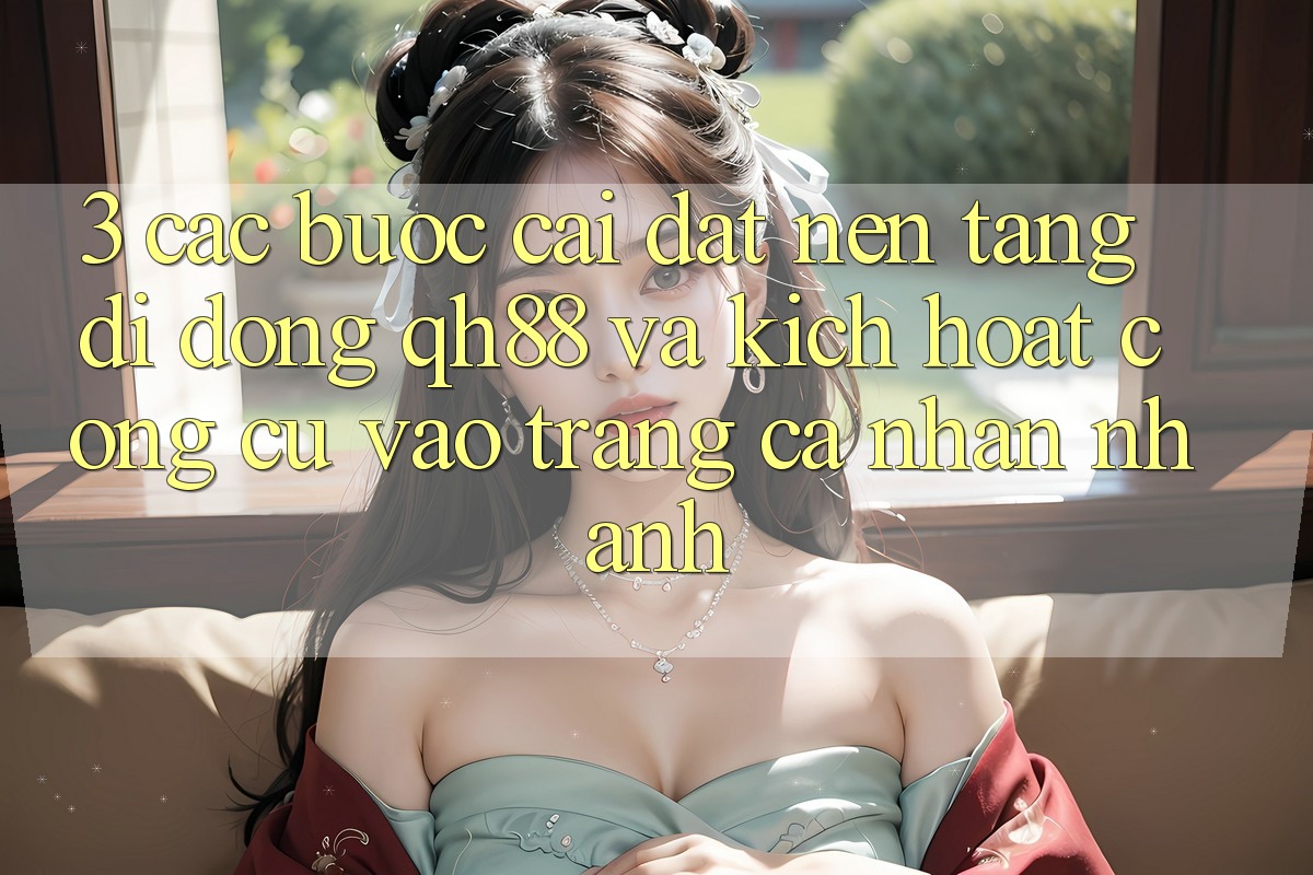 3. Các bước Cài đặt Nền tảng di động QH88 Và Kích Hoạt Công cụ Vào trang cá nhân Nhanh