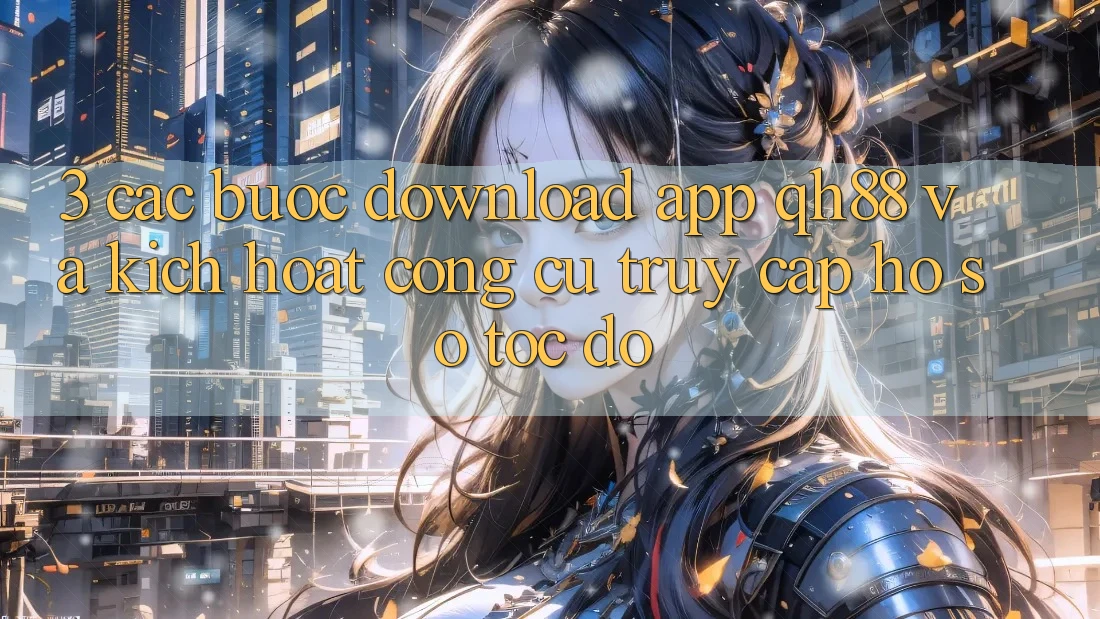 3. Các bước Download App QH88 Và Kích Hoạt Công cụ Truy cập hồ sơ Tốc độ