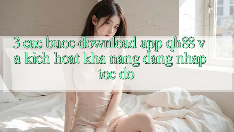 3. Các bước Download App QH88 Và Kích Hoạt Khả năng Đăng nhập Tốc độ