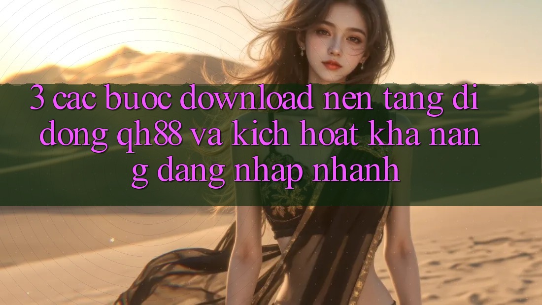 3. Các bước Download Nền tảng di động QH88 Và Kích Hoạt Khả năng Đăng nhập Nhanh 3. Các bước Download Nền tảng di động QH88 Và Kích Hoạt Khả năng Đăng nhập Nhanh