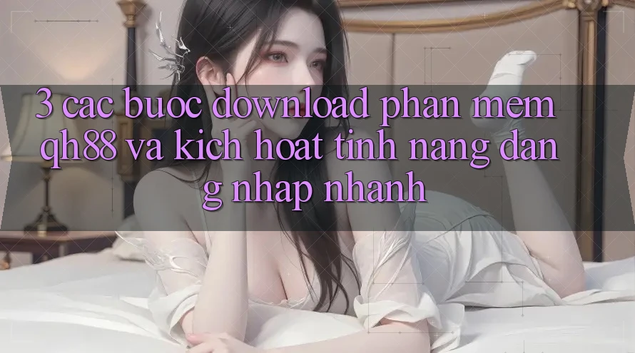 3. Các bước Download Phần mềm QH88 Và Kích Hoạt Tính Năng Đăng Nhập Nhanh 3. Các bước Download Phần mềm QH88 Và Kích Hoạt Tính Năng Đăng Nhập Nhanh