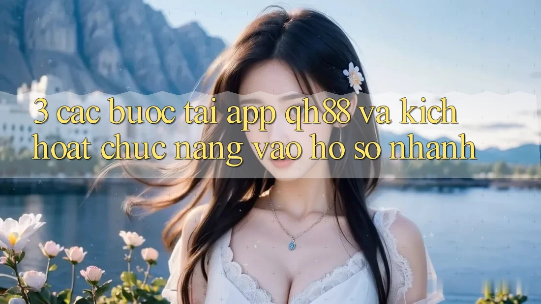 3. Các bước Tải App QH88 Và Kích Hoạt Chức năng Vào hồ sơ Nhanh