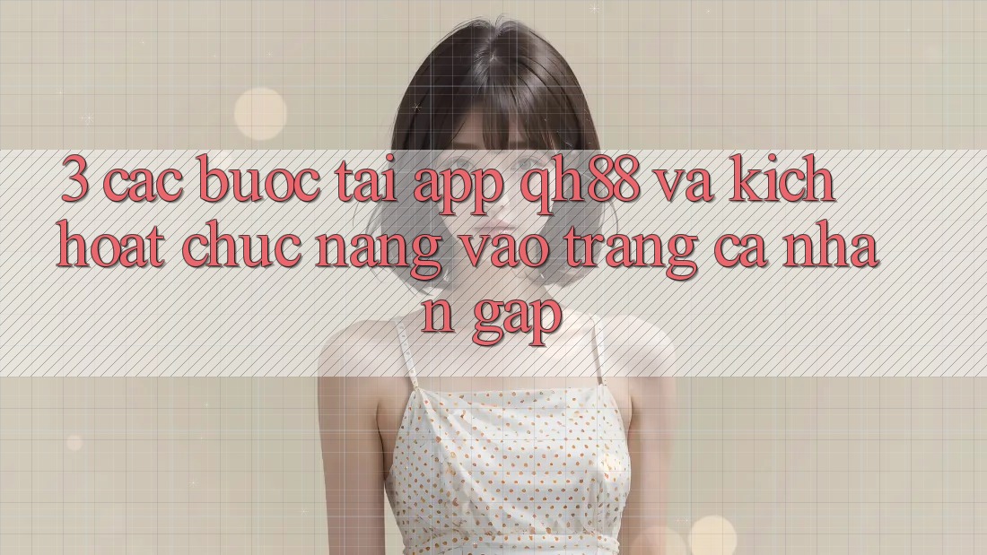 3. Các bước Tải App QH88 Và Kích Hoạt Chức năng Vào trang cá nhân Gấp 3. Các bước Tải App QH88 Và Kích Hoạt Chức năng Vào trang cá nhân Gấp