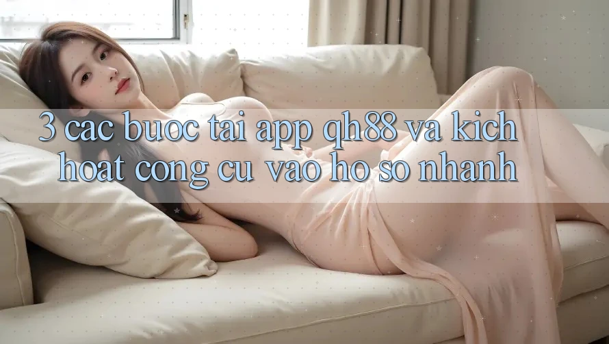 3. Các bước Tải App QH88 Và Kích Hoạt Công cụ Vào hồ sơ Nhanh 3. Các bước Tải App QH88 Và Kích Hoạt Công cụ Vào hồ sơ Nhanh