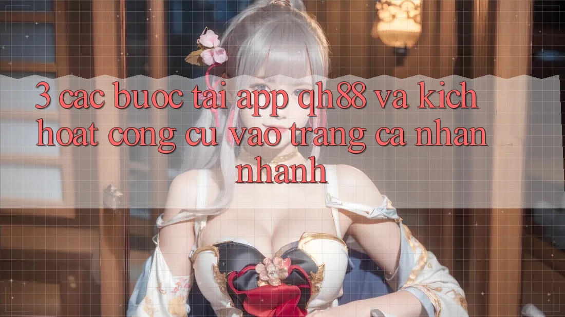 3. Các bước Tải App QH88 Và Kích Hoạt Công cụ Vào trang cá nhân Nhanh 3. Các bước Tải App QH88 Và Kích Hoạt Công cụ Vào trang cá nhân Nhanh