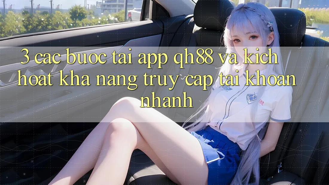 3. Các bước Tải App QH88 Và Kích Hoạt Khả năng Truy cập tài khoản Nhanh 3. Các bước Tải App QH88 Và Kích Hoạt Khả năng Truy cập tài khoản Nhanh