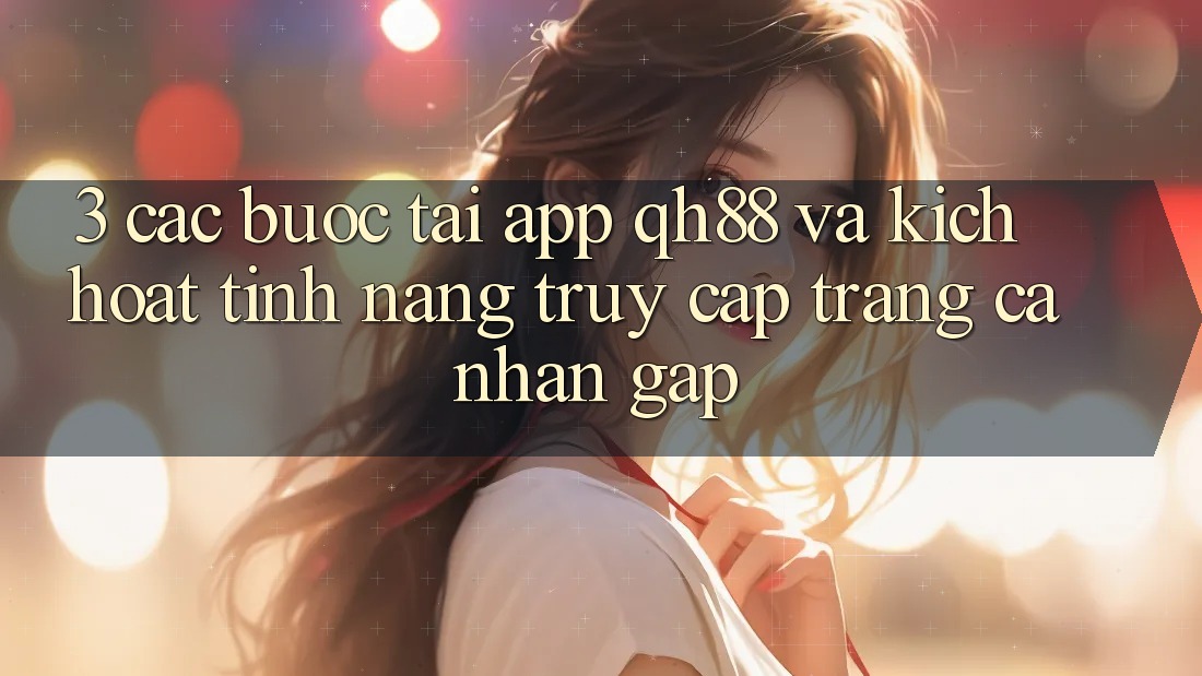 3. Các bước Tải App QH88 Và Kích Hoạt Tính Năng Truy cập trang cá nhân Gấp