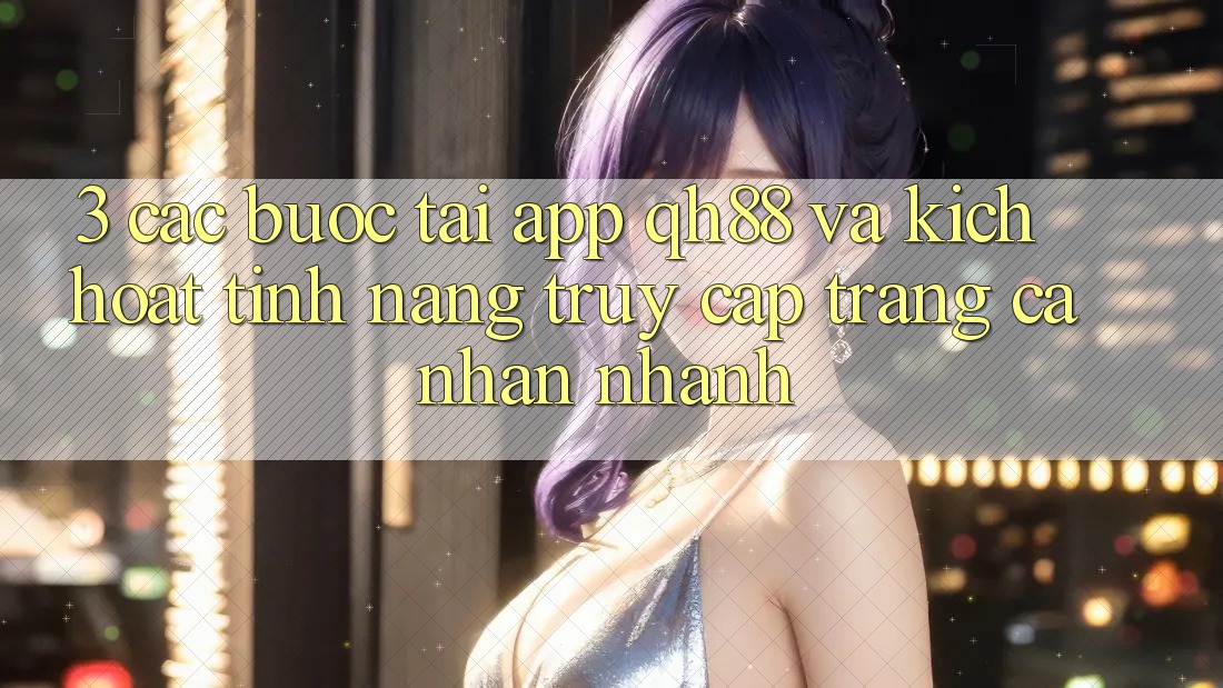 3. Các bước Tải App QH88 Và Kích Hoạt Tính Năng Truy cập trang cá nhân Nhanh