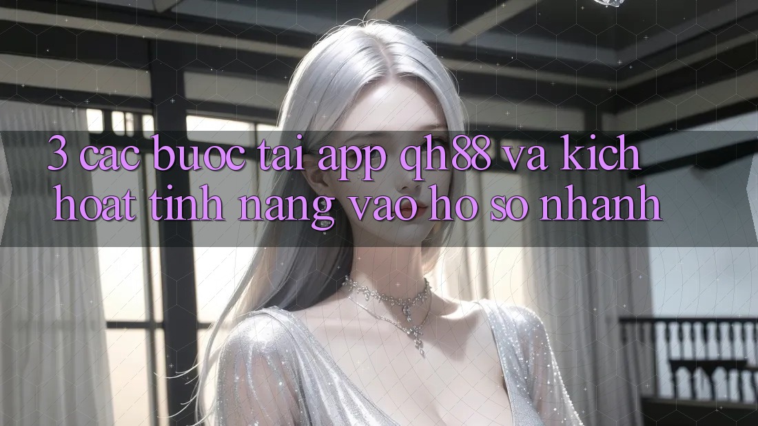 3. Các bước Tải App QH88 Và Kích Hoạt Tính Năng Vào hồ sơ Nhanh 3. Các bước Tải App QH88 Và Kích Hoạt Tính Năng Vào hồ sơ Nhanh