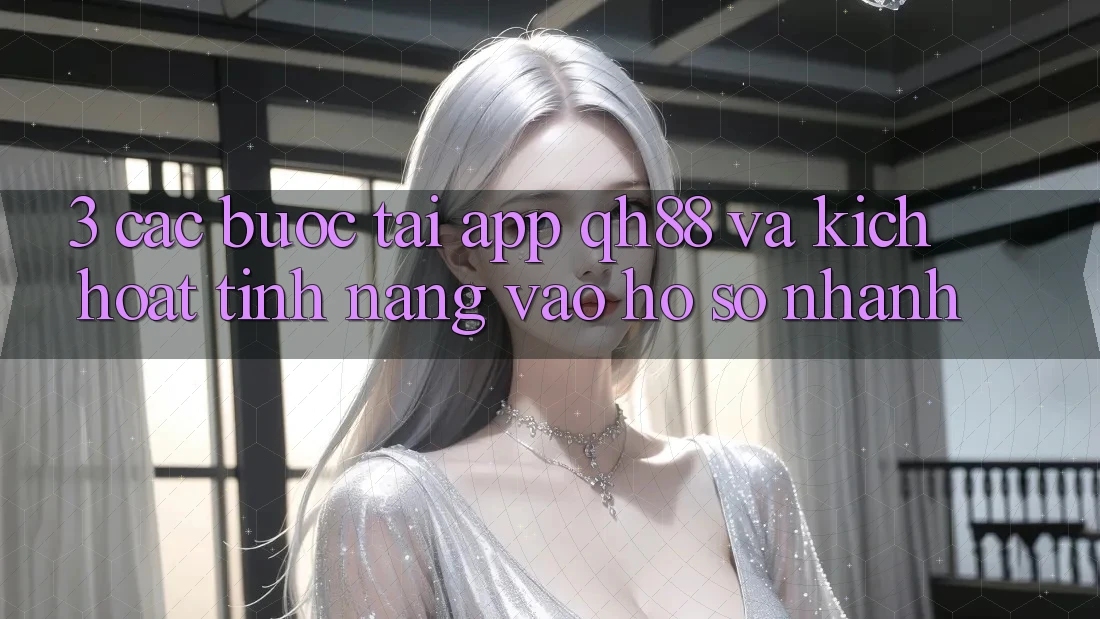 3. Các bước Tải App QH88 Và Kích Hoạt Tính Năng Vào hồ sơ Nhanh 3. Các bước Tải App QH88 Và Kích Hoạt Tính Năng Vào hồ sơ Nhanh