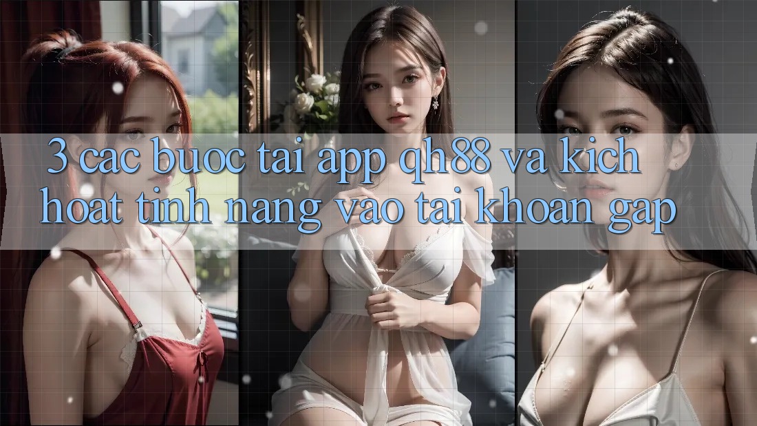 3. Các bước Tải App QH88 Và Kích Hoạt Tính Năng Vào tài khoản Gấp 3. Các bước Tải App QH88 Và Kích Hoạt Tính Năng Vào tài khoản Gấp