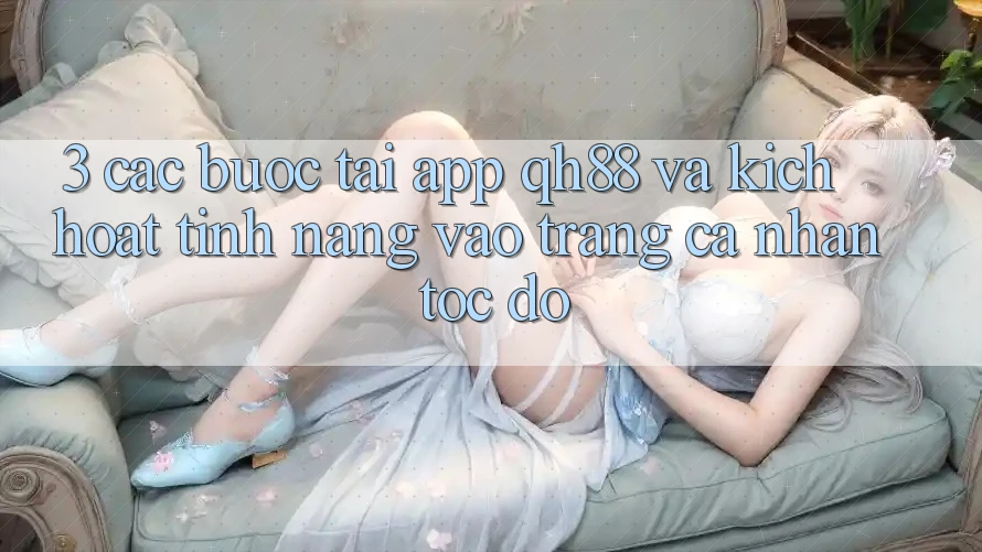 3. Các bước Tải App QH88 Và Kích Hoạt Tính Năng Vào trang cá nhân Tốc độ 3. Các bước Tải App QH88 Và Kích Hoạt Tính Năng Vào trang cá nhân Tốc độ