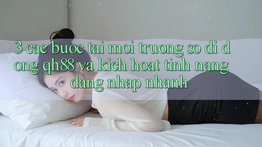 3. Các bước Tải Môi trường số di động QH88 Và Kích Hoạt Tính Năng Đăng Nhập Nhanh 3. Các bước Tải Môi trường số di động QH88 Và Kích Hoạt Tính Năng Đăng Nhập Nhanh