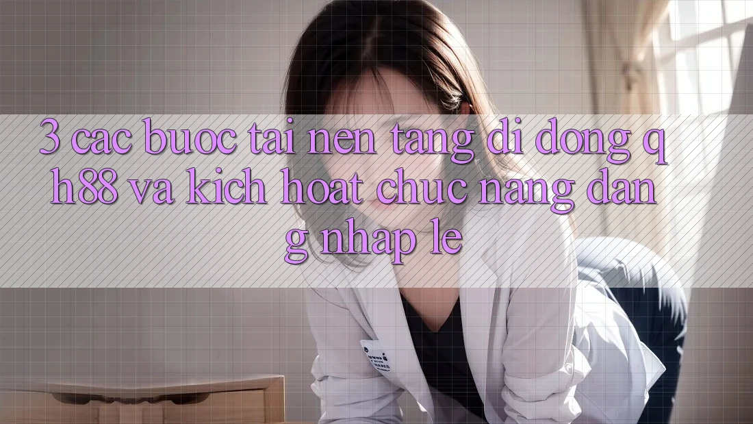3. Các bước Tải Nền tảng di động QH88 Và Kích Hoạt Chức năng Đăng Nhập Lẹ 3. Các bước Tải Nền tảng di động QH88 Và Kích Hoạt Chức năng Đăng Nhập Lẹ
