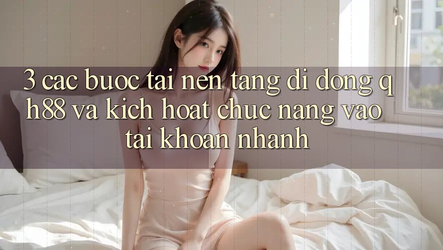 3. Các bước Tải Nền tảng di động QH88 Và Kích Hoạt Chức năng Vào tài khoản Nhanh