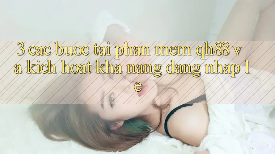 3. Các bước Tải Phần mềm QH88 Và Kích Hoạt Khả năng Đăng Nhập Lẹ 3. Các bước Tải Phần mềm QH88 Và Kích Hoạt Khả năng Đăng Nhập Lẹ