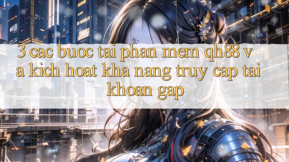 3. Các bước Tải Phần mềm QH88 Và Kích Hoạt Khả năng Truy cập tài khoản Gấp