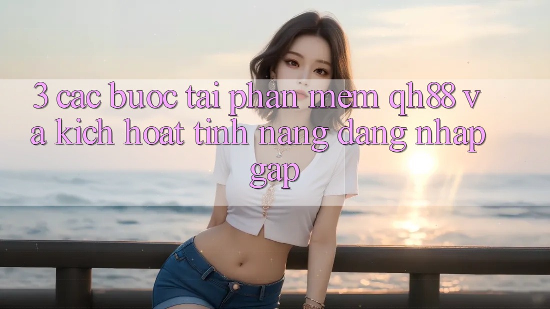 3. Các bước Tải Phần mềm QH88 Và Kích Hoạt Tính Năng Đăng Nhập Gấp 3. Các bước Tải Phần mềm QH88 Và Kích Hoạt Tính Năng Đăng Nhập Gấp