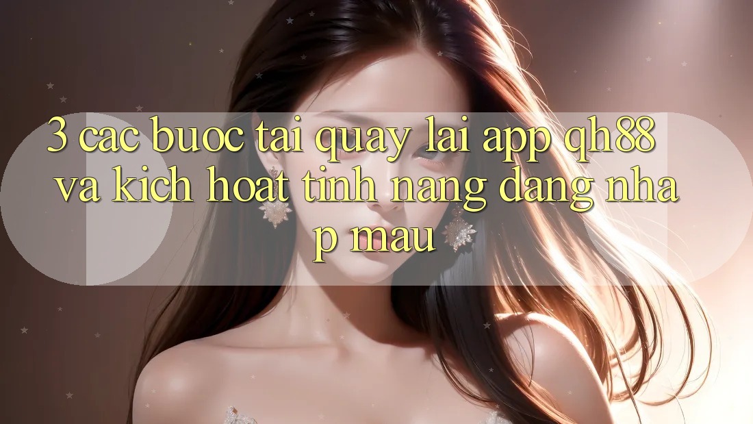 3. Các bước Tải quay lại App QH88 Và Kích Hoạt Tính Năng Đăng Nhập Mau 3. Các bước Tải quay lại App QH88 Và Kích Hoạt Tính Năng Đăng Nhập Mau