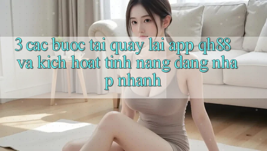 3. Các bước Tải quay lại App QH88 Và Kích Hoạt Tính Năng Đăng Nhập Nhanh