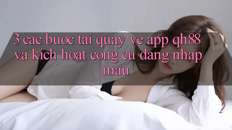 3. Các bước Tải quay về App QH88 Và Kích Hoạt Công cụ Đăng Nhập Mau 3. Các bước Tải quay về App QH88 Và Kích Hoạt Công cụ Đăng Nhập Mau