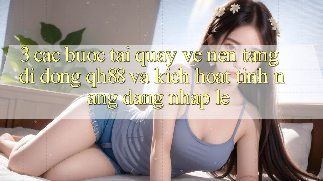 3. Các bước Tải quay về Nền tảng di động QH88 Và Kích Hoạt Tính Năng Đăng Nhập Lẹ