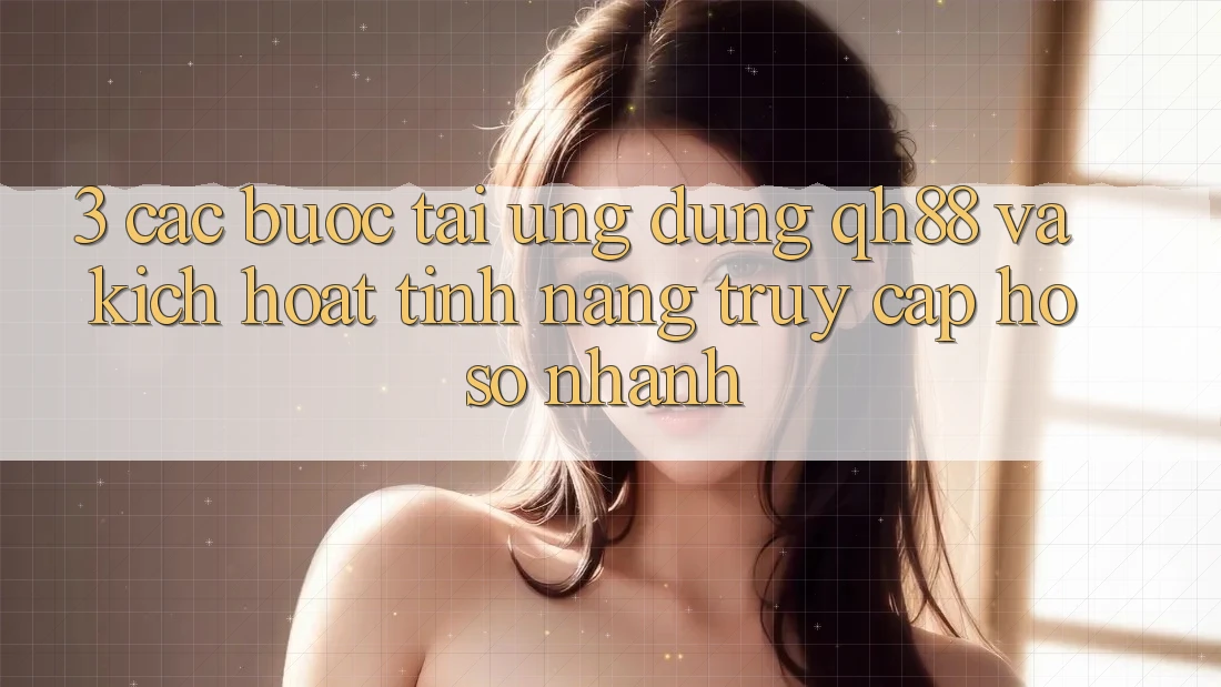 3. Các bước Tải Ứng dụng QH88 Và Kích Hoạt Tính Năng Truy cập hồ sơ Nhanh 3. Các bước Tải Ứng dụng QH88 Và Kích Hoạt Tính Năng Truy cập hồ sơ Nhanh