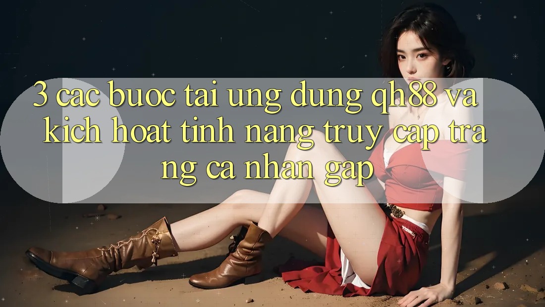 3. Các bước Tải Ứng dụng QH88 Và Kích Hoạt Tính Năng Truy cập trang cá nhân Gấp