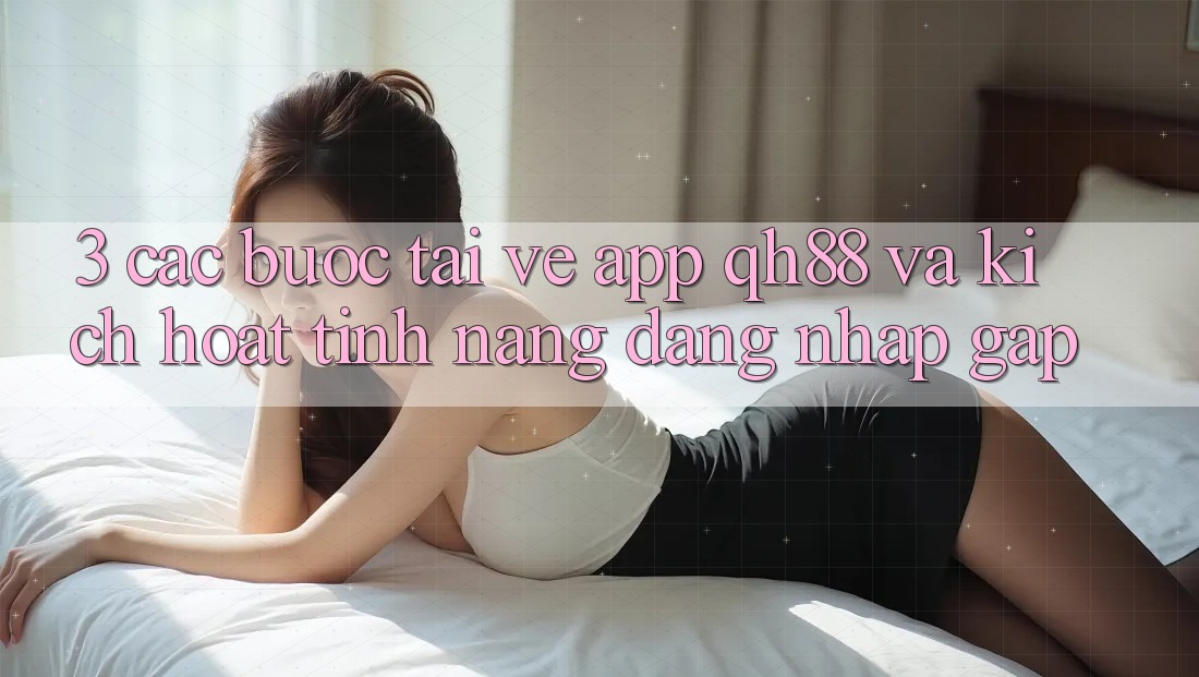 3. Các bước Tải về App QH88 Và Kích Hoạt Tính Năng Đăng Nhập Gấp