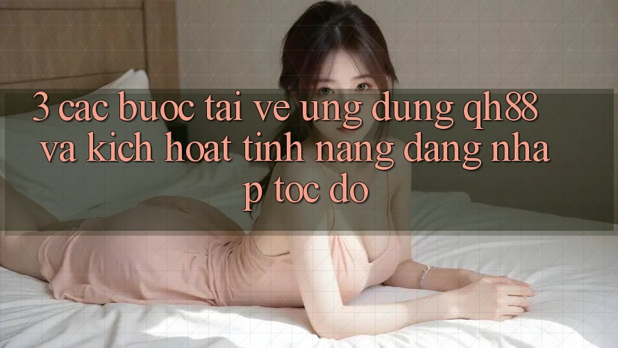 3. Các bước Tải về Ứng dụng QH88 Và Kích Hoạt Tính Năng Đăng Nhập Tốc độ 3. Các bước Tải về Ứng dụng QH88 Và Kích Hoạt Tính Năng Đăng Nhập Tốc độ