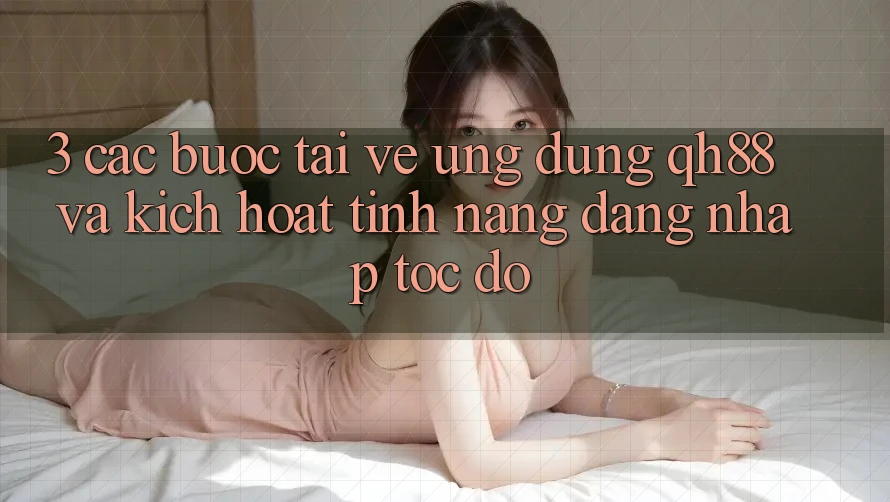 3. Các bước Tải về Ứng dụng QH88 Và Kích Hoạt Tính Năng Đăng Nhập Tốc độ 3. Các bước Tải về Ứng dụng QH88 Và Kích Hoạt Tính Năng Đăng Nhập Tốc độ