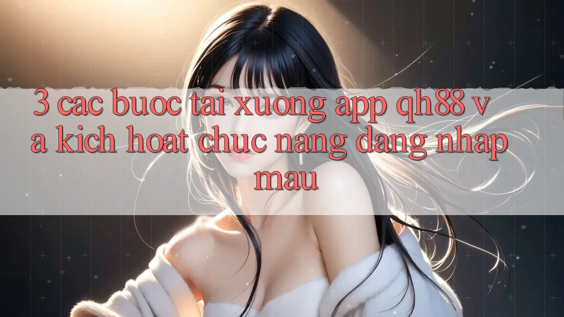 3. Các bước Tải xuống App QH88 Và Kích Hoạt Chức năng Đăng Nhập Mau 3. Các bước Tải xuống App QH88 Và Kích Hoạt Chức năng Đăng Nhập Mau