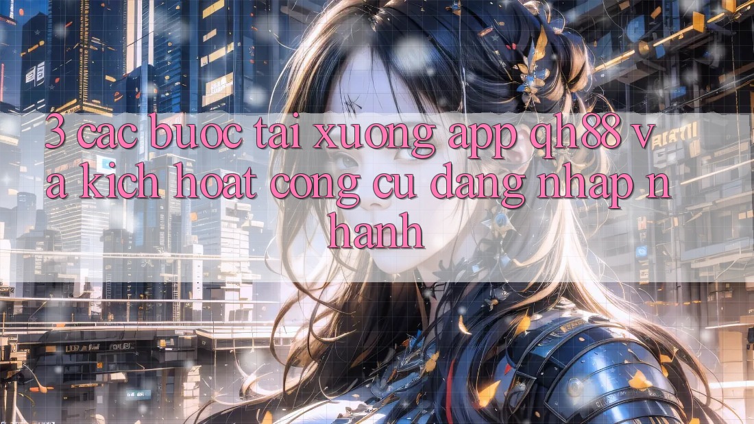3. Các bước Tải xuống App QH88 Và Kích Hoạt Công cụ Đăng Nhập Nhanh 3. Các bước Tải xuống App QH88 Và Kích Hoạt Công cụ Đăng Nhập Nhanh