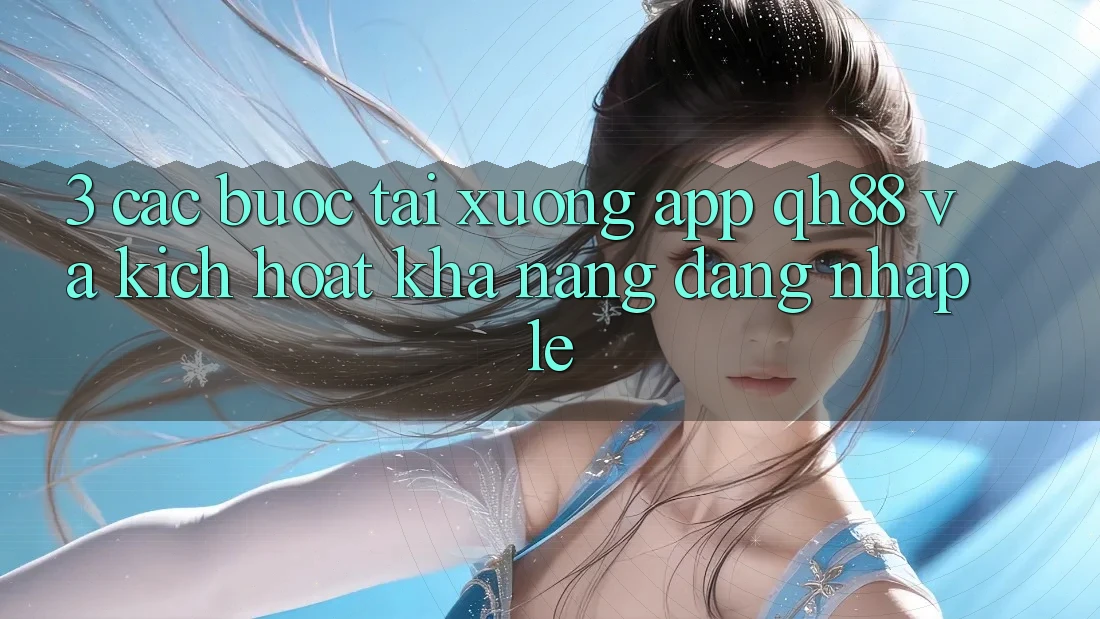 3. Các bước Tải xuống App QH88 Và Kích Hoạt Khả năng Đăng Nhập Lẹ 3. Các bước Tải xuống App QH88 Và Kích Hoạt Khả năng Đăng Nhập Lẹ
