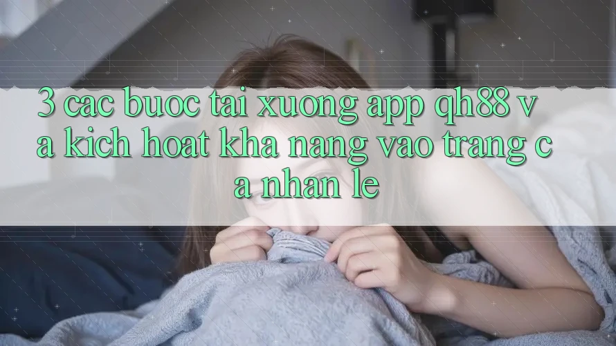 3. Các bước Tải xuống App QH88 Và Kích Hoạt Khả năng Vào trang cá nhân Lẹ 3. Các bước Tải xuống App QH88 Và Kích Hoạt Khả năng Vào trang cá nhân Lẹ