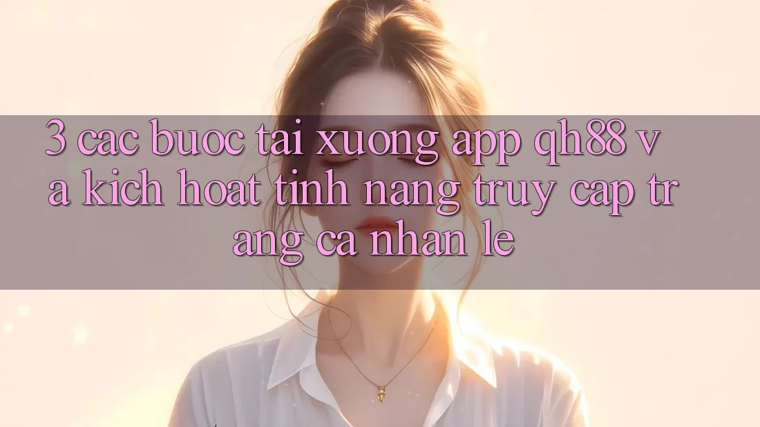 3. Các bước Tải xuống App QH88 Và Kích Hoạt Tính Năng Truy cập trang cá nhân Lẹ 3. Các bước Tải xuống App QH88 Và Kích Hoạt Tính Năng Truy cập trang cá nhân Lẹ