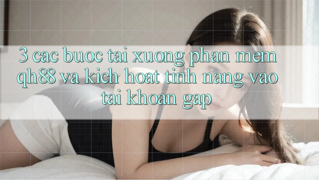 3. Các bước Tải xuống Phần mềm QH88 Và Kích Hoạt Tính Năng Vào tài khoản Gấp 3. Các bước Tải xuống Phần mềm QH88 Và Kích Hoạt Tính Năng Vào tài khoản Gấp